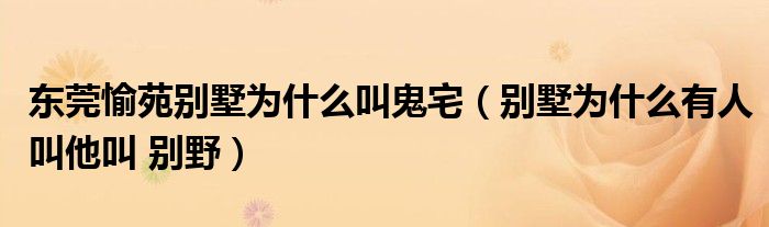 东莞愉苑别墅为什么叫鬼宅(别墅为什么有人叫他叫 别野)