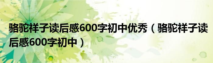 骆驼祥子读后感600字初中优秀(骆驼祥子读后感600字初中)