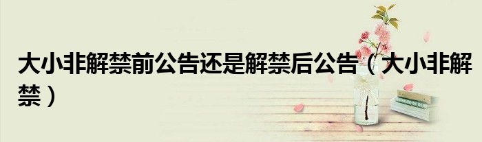大小非解禁前公告还是解禁后公告(大小非解禁)