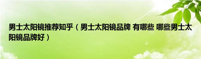 男士太阳镜推荐知乎(男士太阳镜品牌 有哪些 哪些男士太阳镜品牌好)