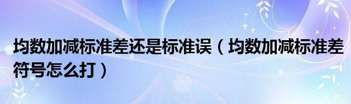 均数加减标准差还是标准误(均数加减标准差符号怎么打)