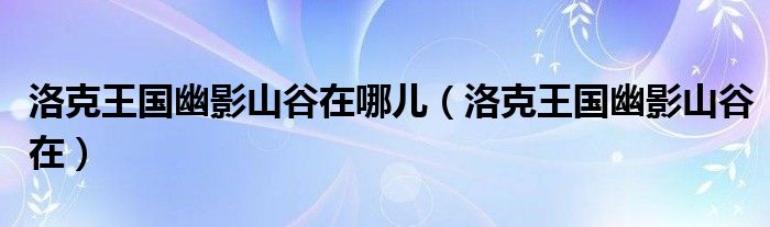 洛克王国幽影山谷在哪儿(洛克王国幽影山谷在)