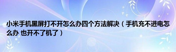 小米手机黑屏打不开怎么办四个方法解决(手机充不进电怎么办 也开不了机了)