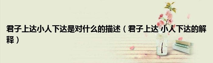 君子上达小人下达是对什么的描述(君子上达 小人下达的解释)
