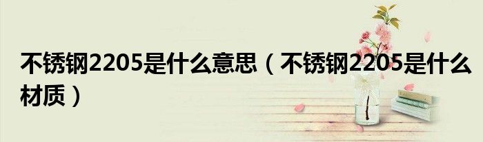 不锈钢2205是什么意思(不锈钢2205是什么材质)