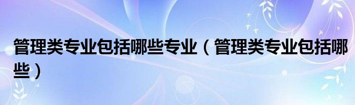 管理类专业包括哪些专业(管理类专业包括哪些)