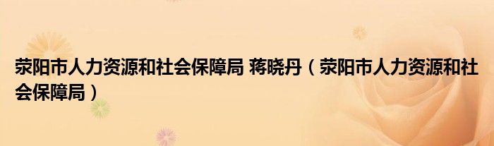 荥阳市人力资源和社会保障局 蒋晓丹(荥阳市人力资源和社会保障局)
