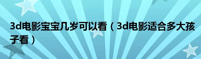 3d电影宝宝几岁可以看(3d电影适合多大孩子看)