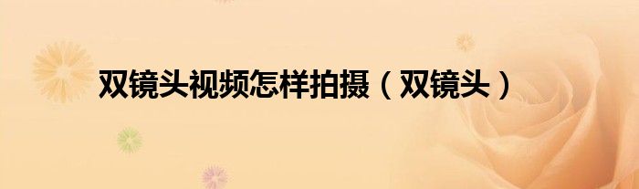 双镜头视频怎样拍摄(双镜头)