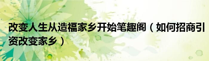 改变人生从造福家乡开始笔趣阁(如何招商引资改变家乡)