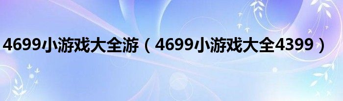4699小游戏大全游(4699小游戏大全4399)