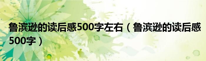 鲁滨逊的读后感500字左右(鲁滨逊的读后感500字)