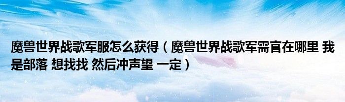 魔兽世界战歌军服怎么获得(魔兽世界战歌军需官在哪里 我是部落 想找找 然后冲声望 一定)
