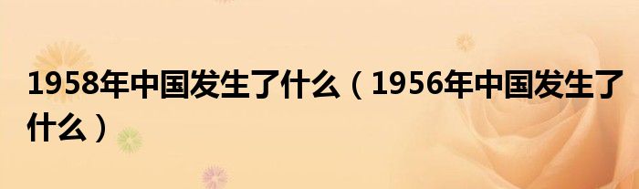1958年中国发生了什么(1956年中国发生了什么)
