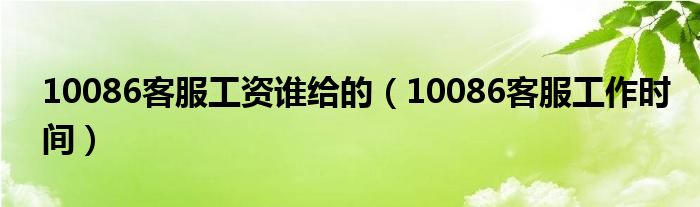 10086客服工资谁给的(10086客服工作时间)