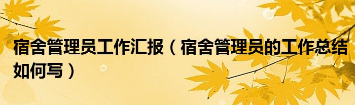 宿舍管理员工作汇报(宿舍管理员的工作总结如何写)