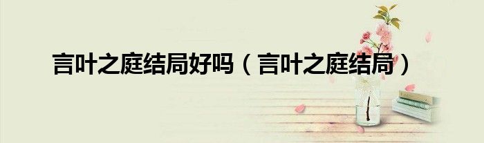 言叶之庭结局好吗(言叶之庭结局)