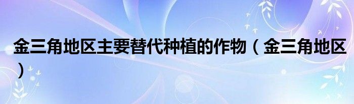 金三角地区主要替代种植的作物(金三角地区)