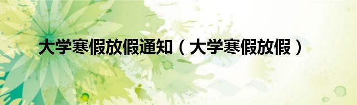 大学寒假放假通知(大学寒假放假)