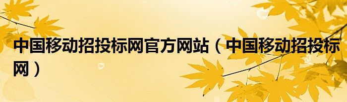中国移动招投标网官方网站(中国移动招投标网)