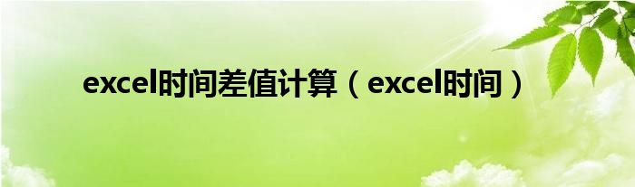 excel时间差值计算(excel时间)