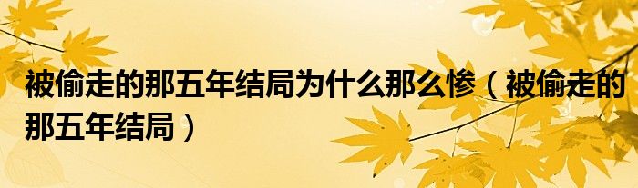 被偷走的那五年结局为什么那么惨(被偷走的那五年结局)