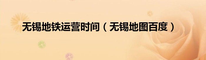 无锡地铁运营时间(无锡地图百度)