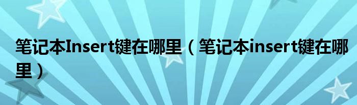 笔记本Insert键在哪里(笔记本insert键在哪里)