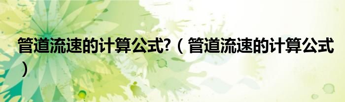 管道流速的计算公式?(管道流速的计算公式)
