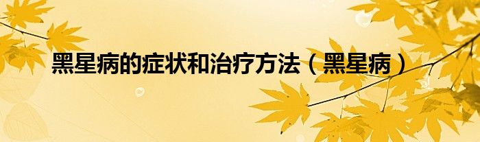 黑星病的症状和治疗方法(黑星病)
