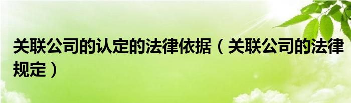 关联公司的认定的法律依据(关联公司的法律规定)