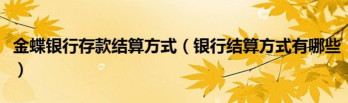 金蝶银行存款结算方式(银行结算方式有哪些)