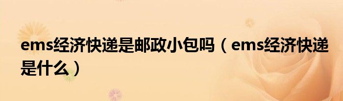 ems经济快递是邮政小包吗(ems经济快递是什么)