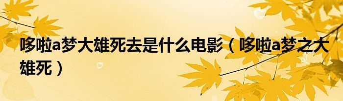 哆啦a梦大雄死去是什么电影(哆啦a梦之大雄死)