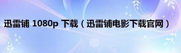 迅雷铺 1080p 下载(迅雷铺电影下载官网)
