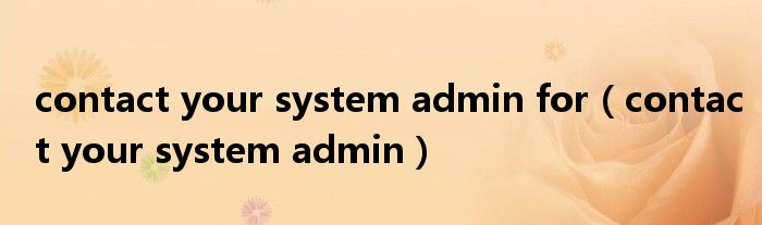 contact your system admin for(contact your system admin)