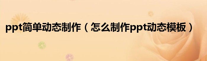ppt简单动态制作(怎么制作ppt动态模板)