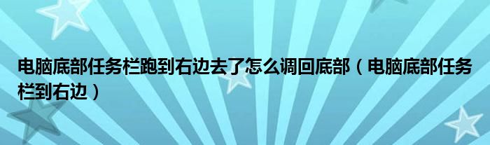 电脑底部任务栏跑到右边去了怎么调回底部(电脑底部任务栏到右边)