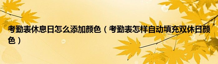 考勤表休息日怎么添加颜色(考勤表怎样自动填充双休日颜色)