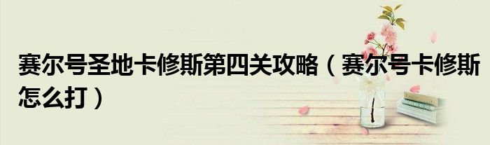 赛尔号圣地卡修斯第四关攻略(赛尔号卡修斯怎么打)