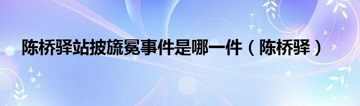 陈桥驿站披旒冕事件是哪一件(陈桥驿)