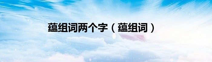 蕴组词两个字（蕴组词）