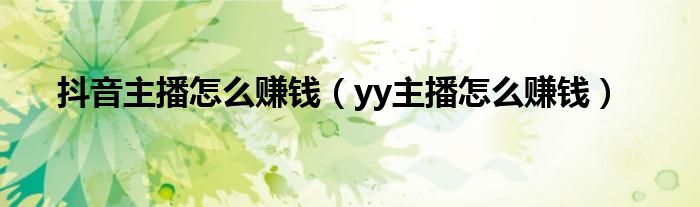 抖音主播怎么赚钱(yy主播怎么赚钱)
