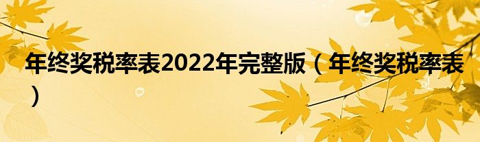 年终奖税率表2022年完整版(年终奖税率表)
