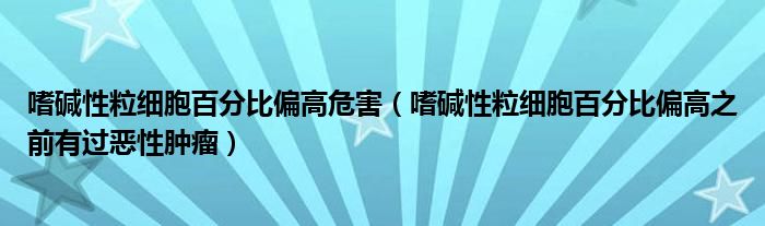 嗜碱性粒细胞百分比偏高危害(嗜碱性粒细胞百分比偏高之前有过恶性肿瘤)