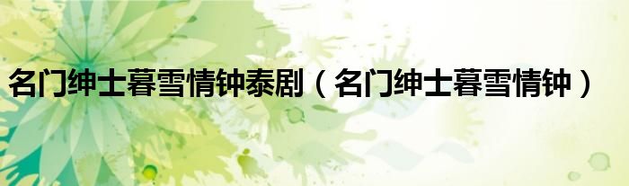 名门绅士暮雪情钟泰剧(名门绅士暮雪情钟)