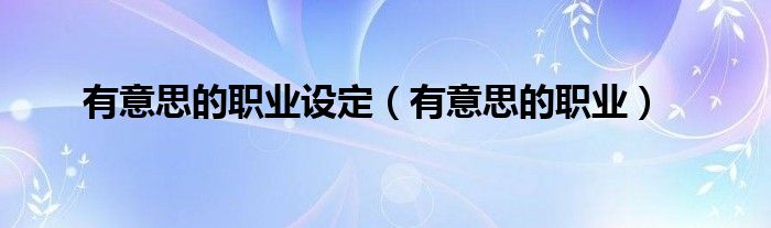 有意思的职业设定(有意思的职业)