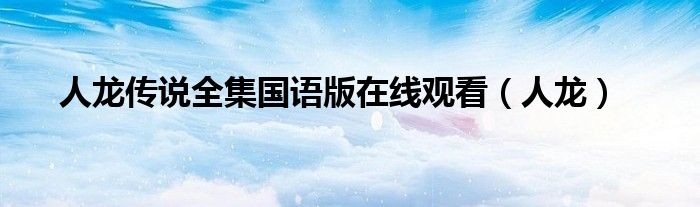 人龙传说全集国语版在线观看(人龙)