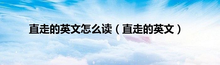 直走的英文怎么读(直走的英文)