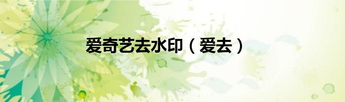 爱奇艺去水印（爱去）